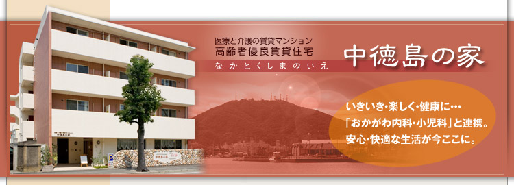 高齢者優良賃貸住宅　中徳島の家　いきいき・楽しく・健康に・・・「おかがわ内科」小児科」と連携。安心・快適な生活が今ここに。